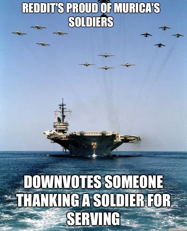 Downvotes someone thanking a soldier for serving Reddit's proud of Murica's soldiers  