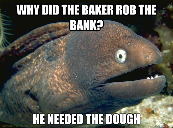 Why did the baker rob the bank? He needed the dough - Why did the baker rob the bank? He needed the dough  Bad Joke Eel