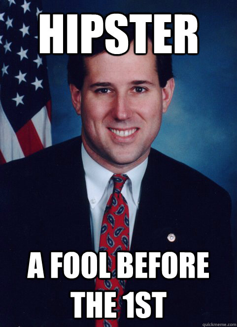 hipster a fool before the 1st  Scumbag Santorum