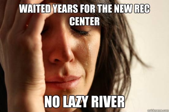 Waited Years for the new rec center no lazy river  First World Problems