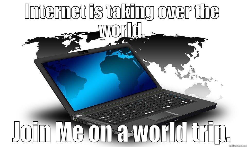 INTERNET IS TAKING OVER THE WORLD. JOIN ME ON A WORLD TRIP. Misc