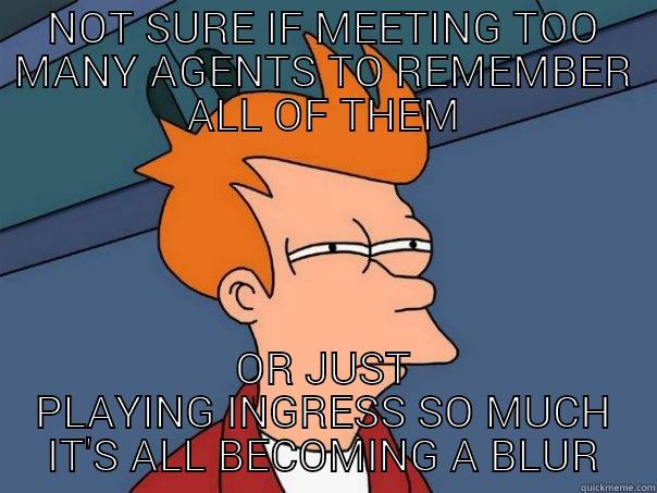 NOT SURE IF MEETING TOO MANY AGENTS TO REMEMBER ALL OF THEM OR JUST PLAYING INGRESS SO MUCH IT'S ALL BECOMING A BLUR Futurama Fry