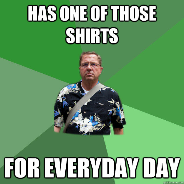 has one of those shirts for everyday day  Nervous Vacation Dad