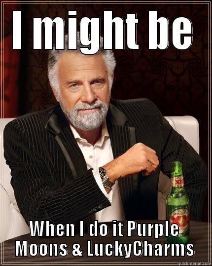 I MIGHT BE WHEN I DO IT PURPLE MOONS & LUCKYCHARMS The Most Interesting Man In The World