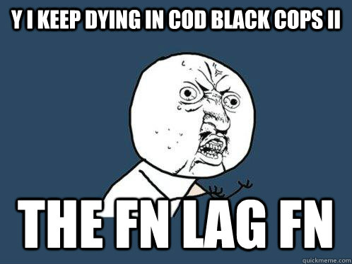 y I keep dying in cod black cops II the fn lag fn   Y U No