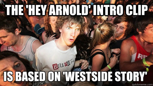 The 'hey arnold' intro clip 
is based on 'westside story' - The 'hey arnold' intro clip 
is based on 'westside story'  Sudden Clarity Clarence