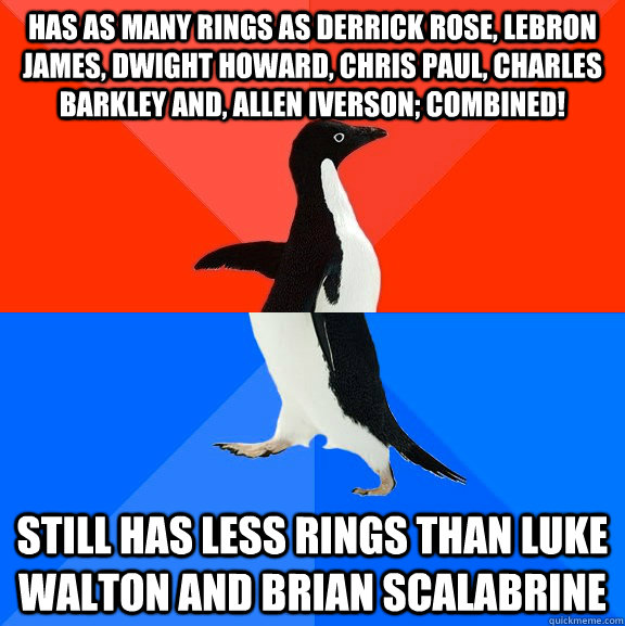 has as many rings as derrick rose, lebron james, dwight howard, chris paul, charles barkley and, allen iverson; combined! still has less rings than luke walton and brian scalabrine  Socially Awesome Awkward Penguin