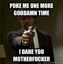 Poke me one more Goddamn time I dare you motherfucker  Pulp Fiction meme