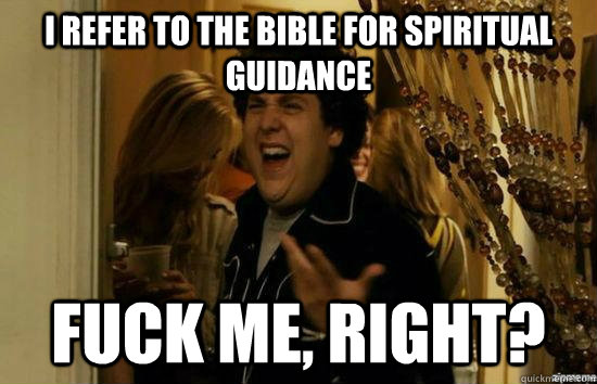 i refer to the bible for spiritual guidance fuck me, right?  fuckmeright