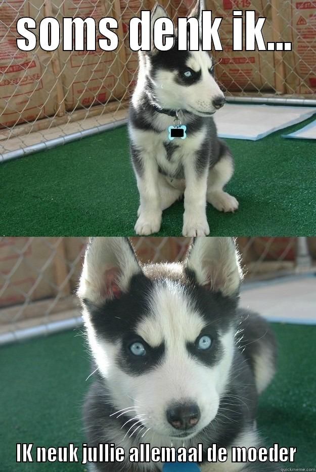 SOMS DENK IK... IK NEUK JULLIE ALLEMAAL DE MOEDER Insanity puppy
