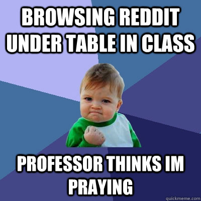 Browsing Reddit under table in class Professor thinks im praying  Success Kid