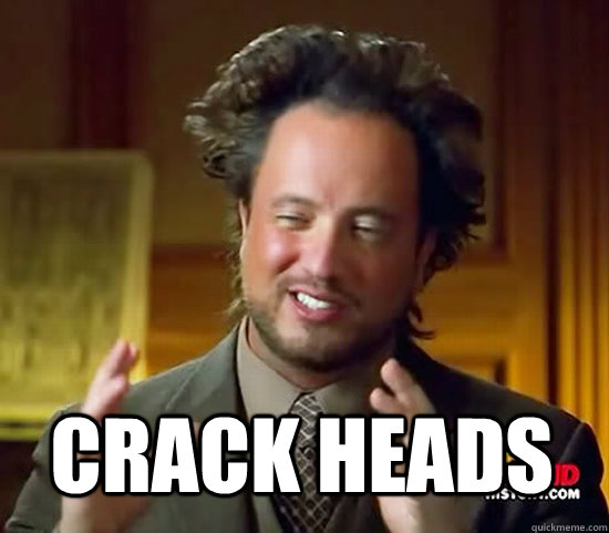  Crack heads -  Crack heads  Ancient Aliens