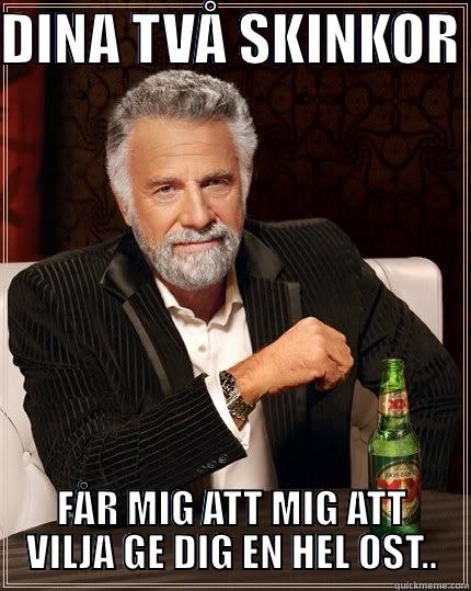 DINA TVÅ SKINKOR  FÅR MIG ATT MIG ATT VILJA GE DIG EN HEL OST.. The Most Interesting Man In The World
