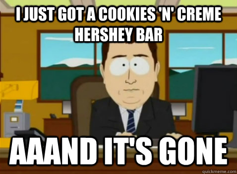 I just got a Cookies 'n' Creme Hershey bar aaand it's gone - I just got a Cookies 'n' Creme Hershey bar aaand it's gone  South Park Banker