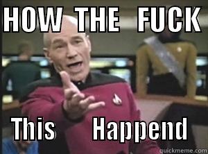 HOW  THE   FUCK  THIS        HAPPENED  Annoyed Picard