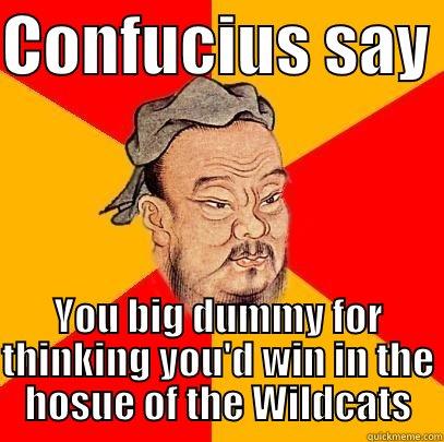 Confucius Say You Big Dummy - CONFUCIUS SAY  YOU BIG DUMMY FOR THINKING YOU'D WIN IN THE HOSUE OF THE WILDCATS Confucius says