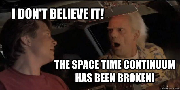 I don't believe it! The space time continuum has been broken! - I don't believe it! The space time continuum has been broken!  Back To The Future Doc Brown
