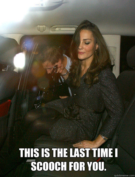 This is the last time I scooch for you.  Kate Middleton