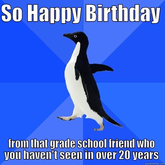 SO HAPPY BIRTHDAY  FROM THAT GRADE SCHOOL FRIEND WHO YOU HAVEN'T SEEN IN OVER 20 YEARS Socially Awkward Penguin