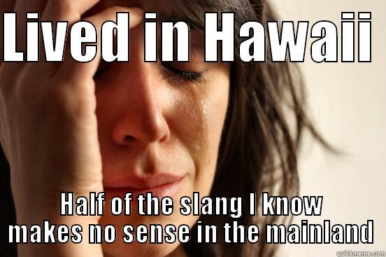 LIVED IN HAWAII  HALF OF THE SLANG I KNOW MAKES NO SENSE IN THE MAINLAND First World Problems