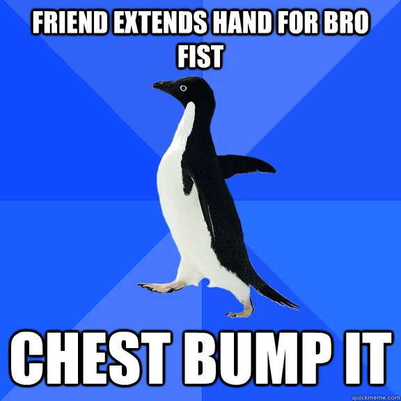 Friend extends hand for bro fist Chest bump it  Socially Awkward Penguin