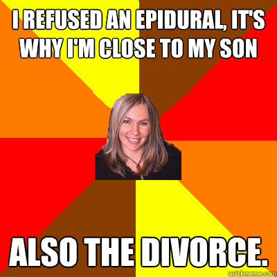 I refused an epidural, it's why i'm close to my son also the divorce. - I refused an epidural, it's why i'm close to my son also the divorce.  Peanut Free Mom