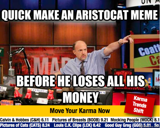 Quick make an Aristocat meme before he loses all his money - Quick make an Aristocat meme before he loses all his money  Mad Karma with Jim Cramer