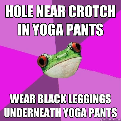 Hole near crotch in yoga pants wear black leggings underneath yoga pants  Foul Bachelorette Frog