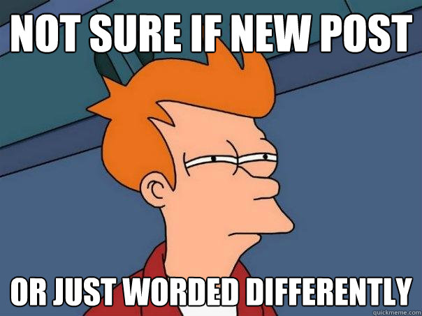 Not sure if new post or just worded differently - Not sure if new post or just worded differently  Futurama Fry