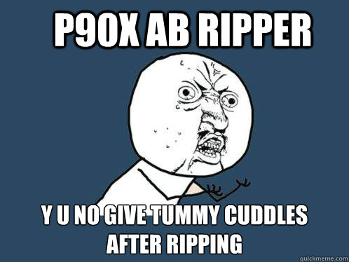 P90x Ab Ripper y u no give tummy cuddles 
after ripping  Y U No