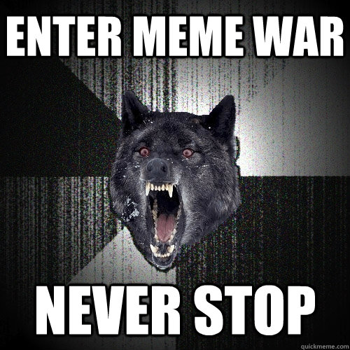 Enter meme war never stop  Insanity Wolf