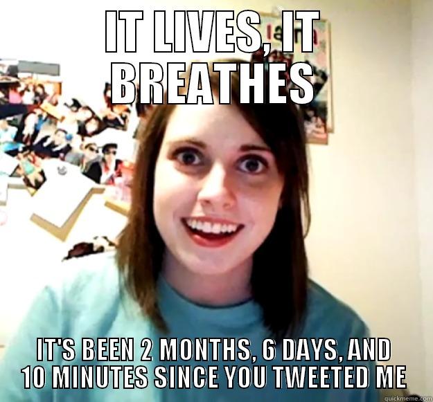 IT LIVES, IT BREATHES IT'S BEEN 2 MONTHS, 6 DAYS, AND 10 MINUTES SINCE YOU TWEETED ME Overly Attached Girlfriend
