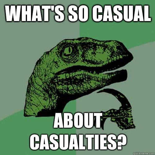 What's so casual  About casualties?  Philosoraptor