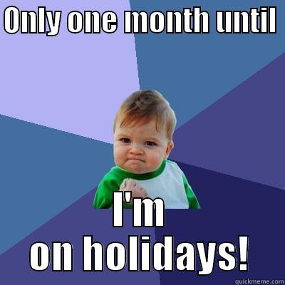 ONLY ONE MONTH UNTIL  I'M ON HOLIDAYS! Success Kid