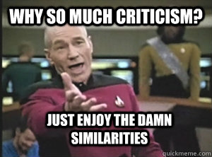 WHY SO MUCH CRITICISM?  JUST ENJOY THE DAMN SIMILARITIES - WHY SO MUCH CRITICISM?  JUST ENJOY THE DAMN SIMILARITIES  Annoyed Picard