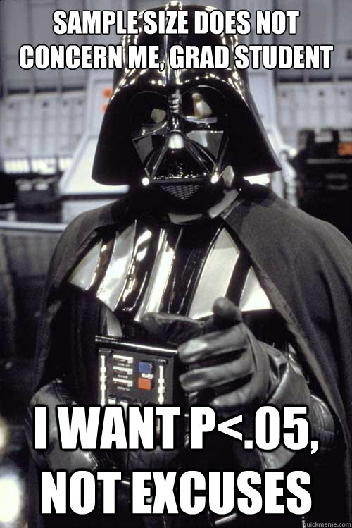 Sample size does not concern me, grad student I want P<.05, not excuses - Sample size does not concern me, grad student I want P<.05, not excuses  Scumbag Darth Vader