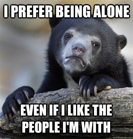 I prefer being alone even if i like the people i'm with - I prefer being alone even if i like the people i'm with  Confession Bear