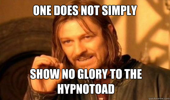 One does not simply show no glory to the  hypnotoad  ONE DOES NOT SIMPLY DRIVE A CAR INTO BOSTON