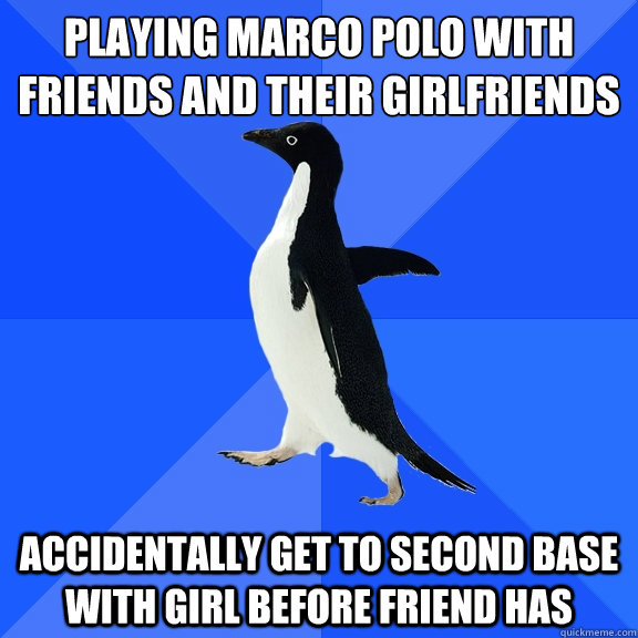 playing marco polo with friends and their girlfriends  accidentally get to second base with girl before friend has  Socially Awkward Penguin
