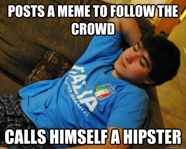 posts a meme to follow the crowd calls himself a hipster  Blasphemous Ballerini
