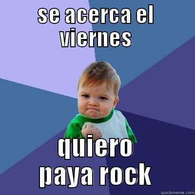 SE ACERCA EL VIERNES QUIERO PAYA ROCK Success Kid