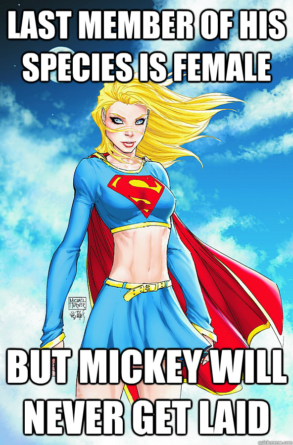 last member of his species is female but mickey will never get laid  Forever Alone Superman