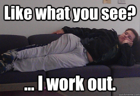 Like what you see? ... I work out.  esteemed gentleman