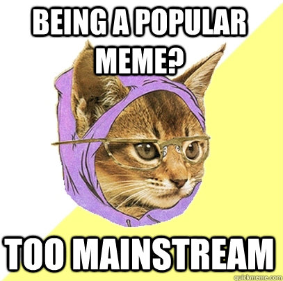 Being a popular meme? Too Mainstream  Hipster Kitty