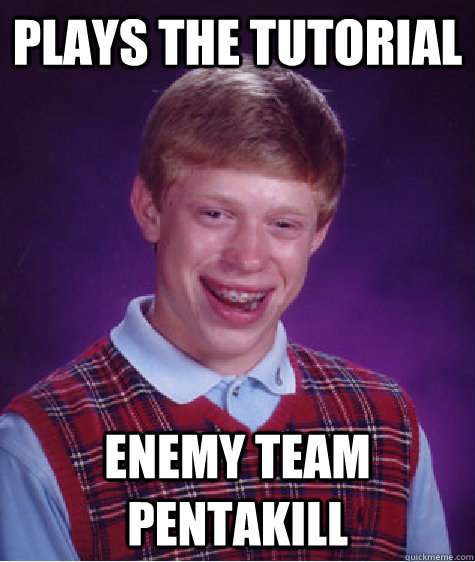Plays the tutorial enemy team pentakill  Bad Luck Brian