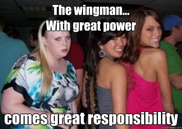 The wingman...
With great power comes great responsibility  Cock-block Cathy