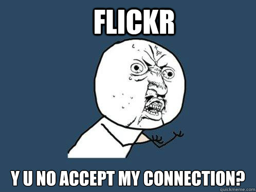 Flickr y u no accept my connection?  Y U No