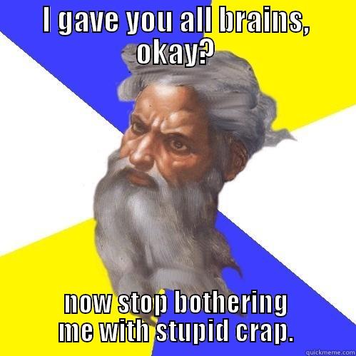 Brains brains brains - I GAVE YOU ALL BRAINS, OKAY? NOW STOP BOTHERING ME WITH STUPID CRAP. Advice God