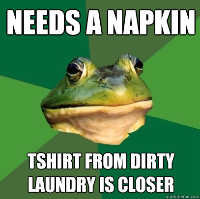 needs a napkin tshirt from dirty laundry is closer  Foul Bachelor Frog