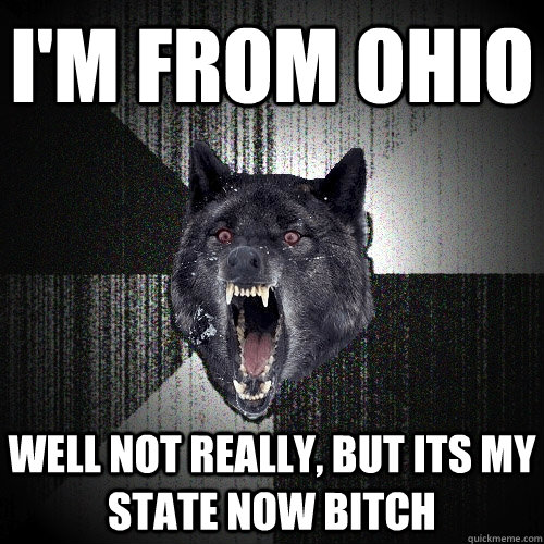 I'm From Ohio Well not really, but its my state now bitch  Insanity Wolf